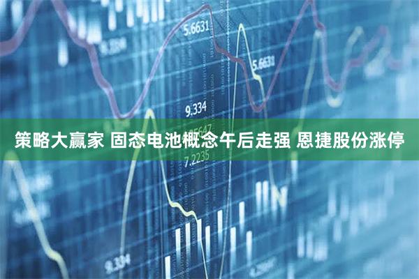 策略大赢家 固态电池概念午后走强 恩捷股份涨停