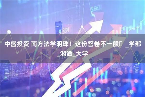 中盛投资 南方法学明珠！这份答卷不一般️_学部_湘潭_大学