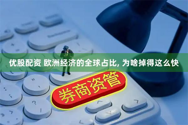 优股配资 欧洲经济的全球占比, 为啥掉得这么快